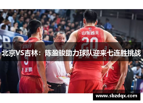 北京VS吉林：陈盈骏助力球队迎来七连胜挑战