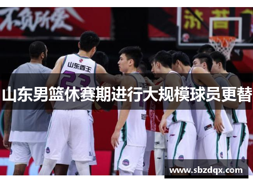 山东男篮休赛期进行大规模球员更替